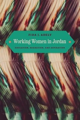 Working Women in Jordan: Education, Migration, and Aspiration - Fida J. Adely - cover