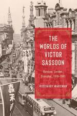 The Worlds of Victor Sassoon: Bombay, London, Shanghai, 1918–1941