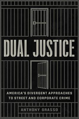 Dual Justice: America’s Divergent Approaches to Street and Corporate Crime - Anthony Grasso - cover