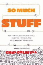 So Much Stuff: How Humans Discovered Tools, Invented Meaning, and Made More of Everything