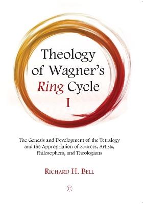 Theology of Wagner's Ring Cycle I: The Genesis and Development of the Tetralogy and the Appropriation of Sources, Artists, Philosophers, and Theologians - Richard H. Bell - cover