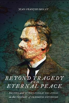 Beyond Tragedy and Eternal Peace: Politics and International Relations in the Thought of Friedrich Nietzsche - Jean-François Drolet - cover