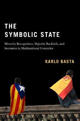 The Symbolic State: Minority Recognition, Majority Backlash, and Secession in Multinational Countries - Karlo Basta - cover