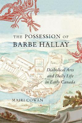 The Possession of Barbe Hallay: Diabolical Arts and Daily Life in Early Canada - Mairi Cowan - cover