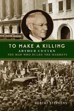 To Make a Killing: Arthur Cutten, the Man Who Ruled the Markets