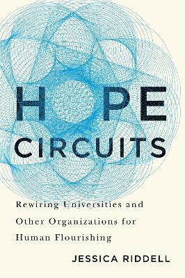 Hope Circuits: Rewiring Universities and Other Organizations for Human Flourishing - Jessica Riddell - cover