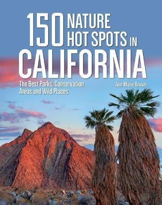 150 Nature Hot Spots in California: The Best Parks, Conservation Areas and Wild Places - Ann Marie Brown - cover