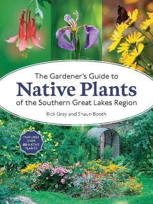 The Gardener's Guide to Native Plants of the Southern Great Lakes Region - Rick Gray,Shaun Booth - cover