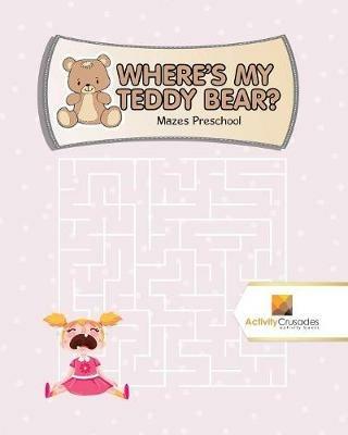 Where's My Teddy Bear?: Mazes Preschool - Activity Crusades - cover