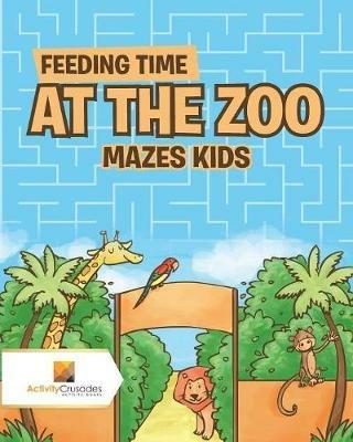 Feeding Time at the Zoo: Mazes Kids - Activity Crusades - cover