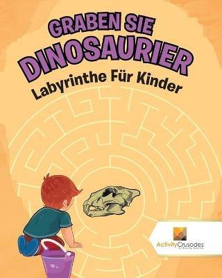 Graben Sie Dinosaurier: Labyrinthe Fur Kinder - Activity Crusades - cover