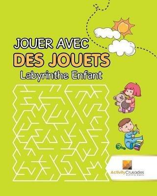 Jouer Avec Des Jouets: Labyrinthe Enfant - Activity Crusades - cover