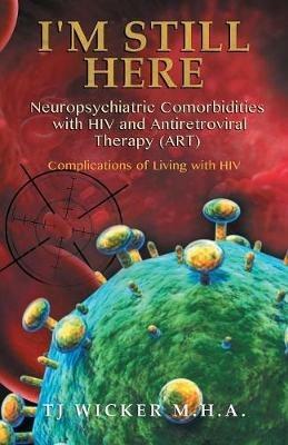 I'M STILL HERE Neuropsychiatric Comorbidities with HIV and Antiretroviral Therapy (ART): Complications of Living with HIV - Tj Wicker - cover