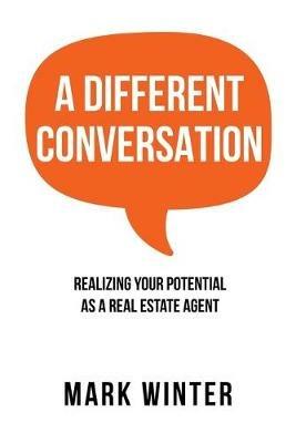 A Different Conversation: Realizing Your Potential as a Real Estate Agent - Mark Winter - cover