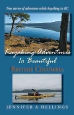 Kayaking Adventures In Beautiful British Columbia: True stories of adventure while kayaking in BC