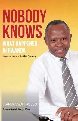 Nobody Knows What Happened in Rwanda: Hope and Horror in the 1994 Genocide - Jean Jacques Bosco - cover