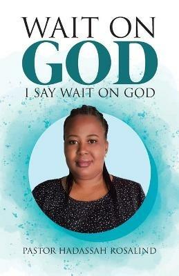 Wait on God: I Say Wait on God - Pastor Hadassah Rosalind - cover