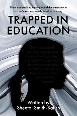 Trapped in Education: From leadership to running out of the classroom, a teacher's true tale from burnout to recovery. - Sheetal Smith-Batish - cover