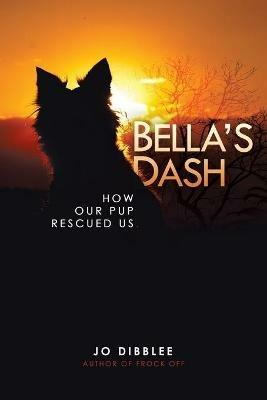 Bella's Dash: How Our Pup Rescued Us - Jo Dibblee,Michael Dibblee,Jen Violi - cover