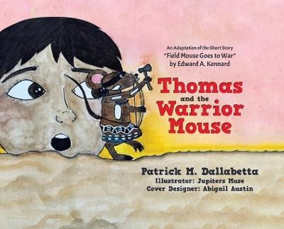 Thomas and the Warrior Mouse: An Adaptation of the Short Story "Field Mouse Goes to War" by Edward A. Kennard - Patrick M Dallabetta - cover