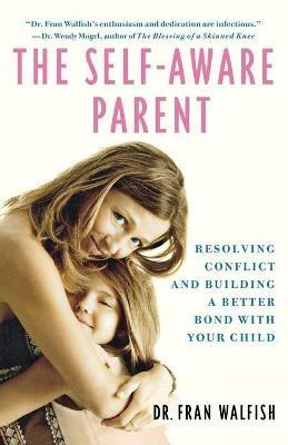 Self-Aware Parent: Resolving Conflict and Building a Better Bond with Your Child - Fran Walfish - cover