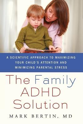 The Family ADHD Solution: A Scientific Approach to Maximizing Your Child's Attention and Minimizing Parental Stress - Mark Bertin - cover