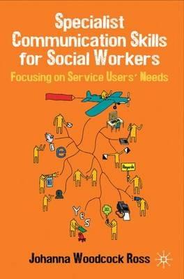 Specialist Communication Skills for Social Workers: Focusing on Service Users' Needs - Johanna Woodcock Ross - cover