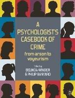 A Psychologist's Casebook of Crime: From Arson to Voyeurism - Belinda Winder,Philip Banyard - cover