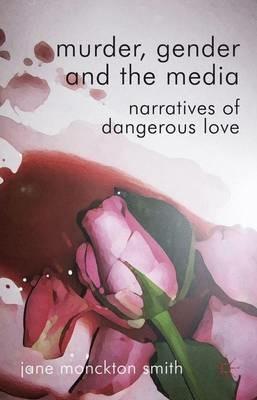 Murder, Gender and the Media: Narratives of Dangerous Love - Jane Monckton-Smith - cover