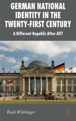 German National Identity in the Twenty-First Century: A Different Republic After All? - R. Wittlinger - cover