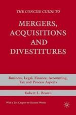 The Concise Guide to Mergers, Acquisitions and Divestitures: Business, Legal, Finance, Accounting, Tax and Process Aspects