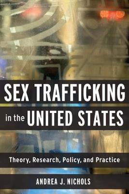 Sex Trafficking in the United States: Theory, Research, Policy, and Practice - Andrea J Nichols - cover
