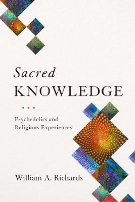 Sacred Knowledge: Psychedelics and Religious Experiences - William Richards - cover