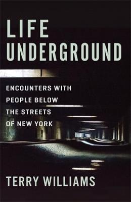 Life Underground: Encounters with People Below the Streets of New York - Terry Williams - cover