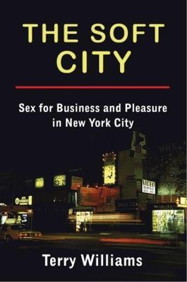 The Soft City: Sex for Business and Pleasure in New York City - Terry Williams - cover