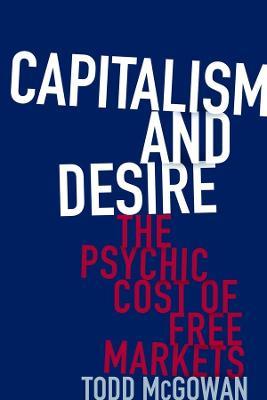 Capitalism and Desire: The Psychic Cost of Free Markets - Todd McGowan - cover