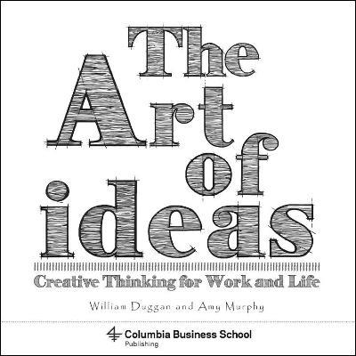 The Art of Ideas: Creative Thinking for Work and Life - William Duggan,Amy Murphy,Laura Dabalsa - cover