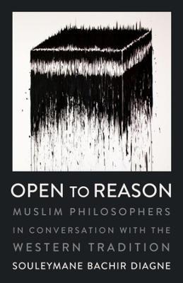 Open to Reason: Muslim Philosophers in Conversation with the Western Tradition - Souleymane Bachir Diagne - cover