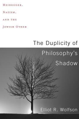 The Duplicity of Philosophy's Shadow: Heidegger, Nazism, and the Jewish Other - Elliot R. Wolfson - cover