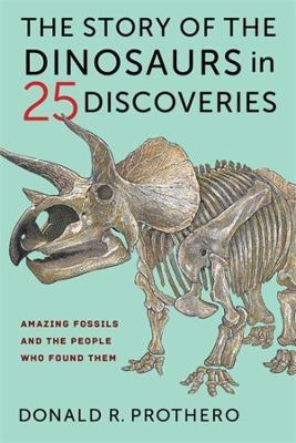 The Story of the Dinosaurs in 25 Discoveries: Amazing Fossils and the People Who Found Them - Donald R. Prothero - cover