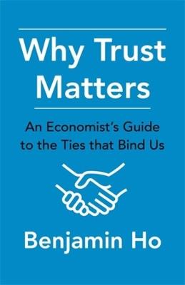 Why Trust Matters: An Economist's Guide to the Ties That Bind Us - Benjamin Ho - cover