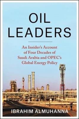 Oil Leaders: An Insider's Account of Four Decades of Saudi Arabia and OPEC's Global Energy Policy - Ibrahim AlMuhanna - cover