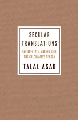 Secular Translations: Nation-State, Modern Self, and Calculative Reason - Talal Asad - cover