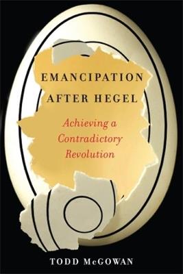 Emancipation After Hegel: Achieving a Contradictory Revolution - Todd McGowan - cover