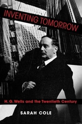 Inventing Tomorrow: H. G. Wells and the Twentieth Century - Sarah Cole - cover