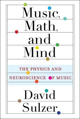 Music, Math, and Mind: The Physics and Neuroscience of Music - David Sulzer - cover