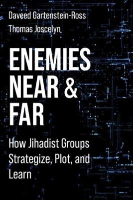 Enemies Near and Far: How Jihadist Groups Strategize, Plot, and Learn - Daveed Gartenstein-Ross,Thomas Joscelyn - cover