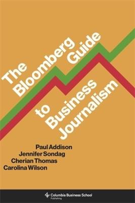 The Bloomberg Guide to Business Journalism - Paul Addison,Jennifer Sondag,Cherian Thomas - cover