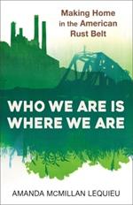 Who We Are Is Where We Are: Making Home in the American Rust Belt