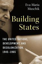 Building States: The United Nations, Development, and Decolonization, 1945-1965